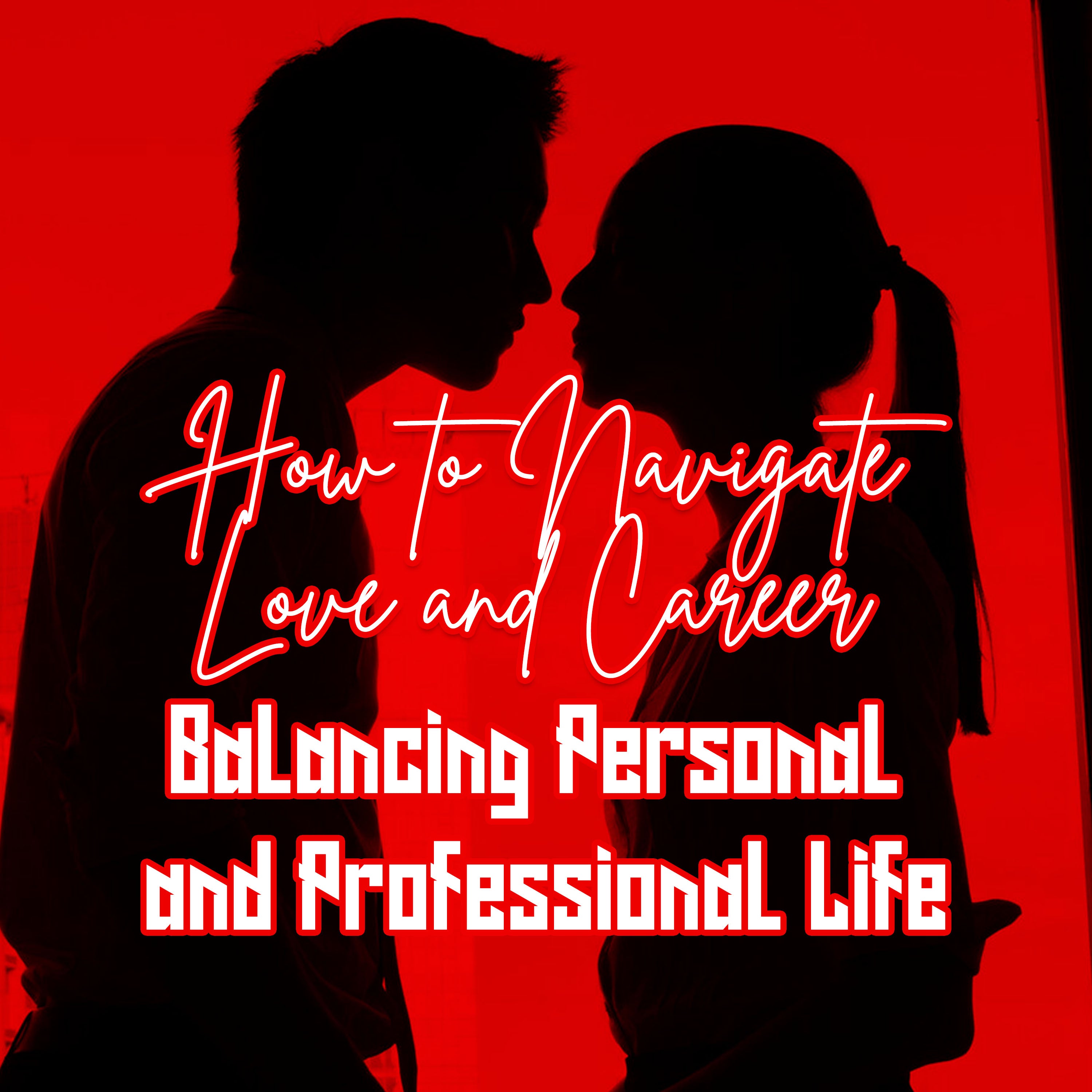 How to Navigate Love and Career: Balancing Personal and Professional Life