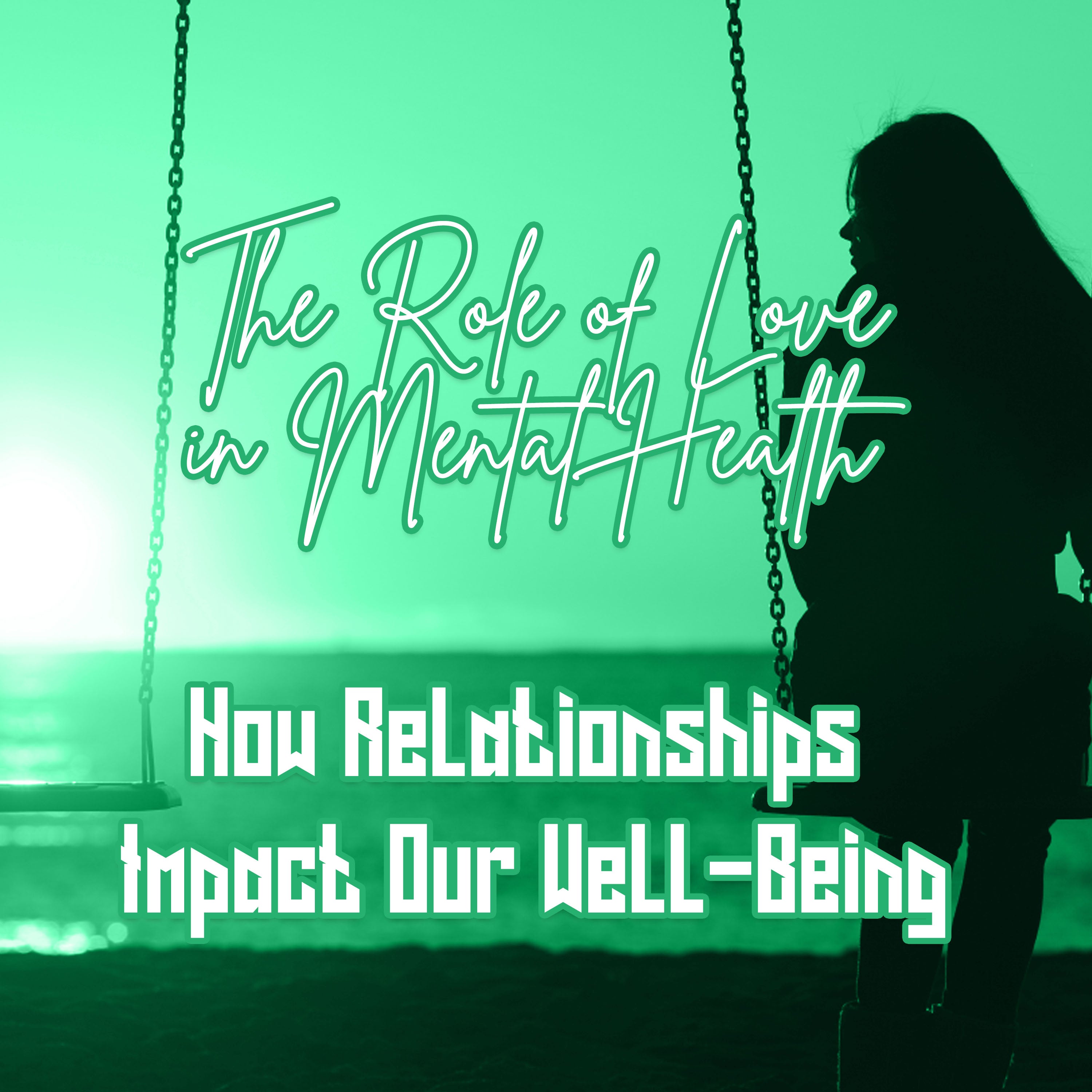 The Role of Love in Mental Health: How Relationships Impact Our Well-Being